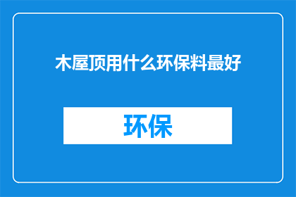 木屋顶用什么环保料最好