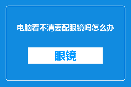 电脑看不清要配眼镜吗怎么办