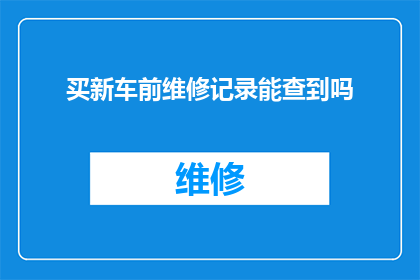 买新车前维修记录能查到吗