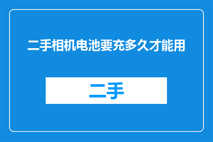 二手相机电池要充多久才能用