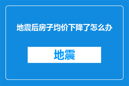 地震后房子均价下降了怎么办