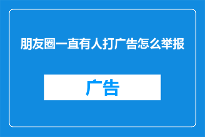 朋友圈一直有人打广告怎么举报