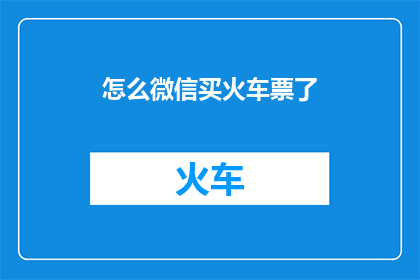 怎么微信买火车票了