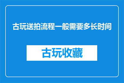 古玩送拍流程一般需要多长时间
