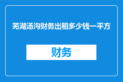 芜湖汤沟财务出租多少钱一平方