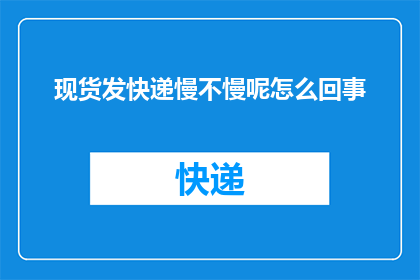 现货发快递慢不慢呢怎么回事
