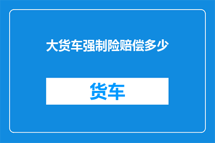 大货车强制险赔偿多少