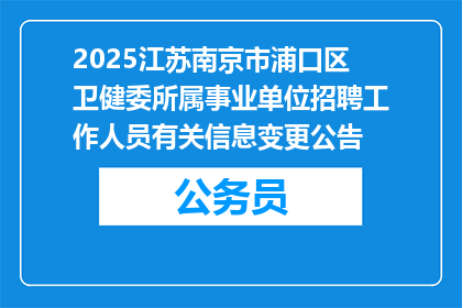 2025江苏南京市浦口区卫健委所属事业单位招聘工作人员有关信息变更公告