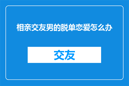 相亲交友男的脱单恋爱怎么办