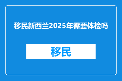 移民新西兰2025年需要体检吗