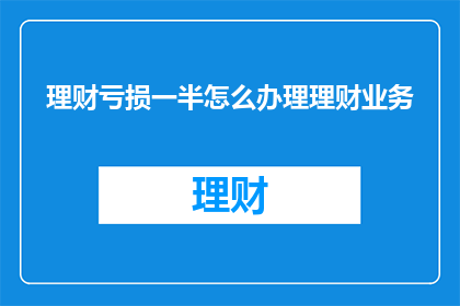 理财亏损一半怎么办理理财业务