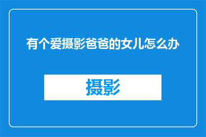 有个爱摄影爸爸的女儿怎么办