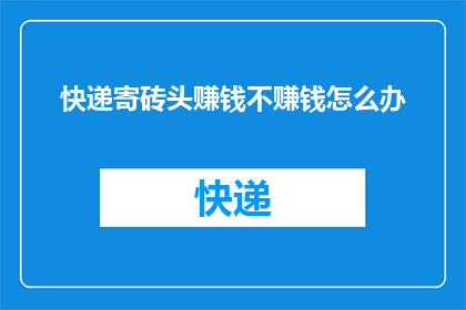 快递寄砖头赚钱不赚钱怎么办