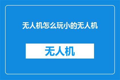 无人机怎么玩小的无人机