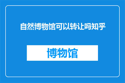 自然博物馆可以转让吗知乎