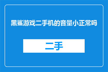 黑鲨游戏二手机的音量小正常吗