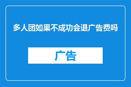 多人团如果不成功会退广告费吗