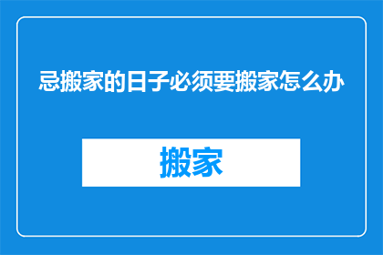 忌搬家的日子必须要搬家怎么办