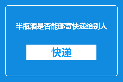 半瓶酒是否能邮寄快递给别人