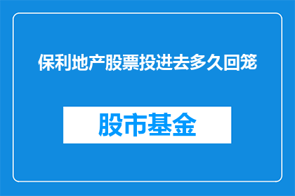 保利地产股票投进去多久回笼