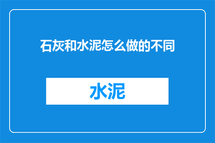 石灰和水泥怎么做的不同