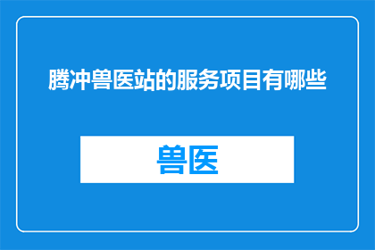 腾冲兽医站的服务项目有哪些