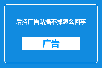 后挡广告贴撕不掉怎么回事
