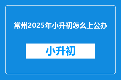常州2025年小升初怎么上公办