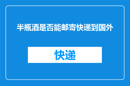 半瓶酒是否能邮寄快递到国外