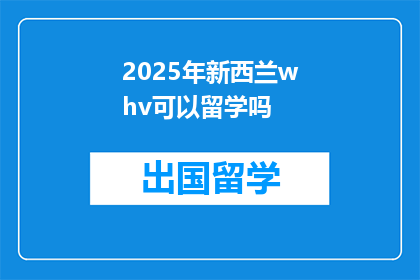 2025年新西兰whv可以留学吗