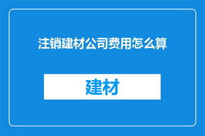注销建材公司费用怎么算