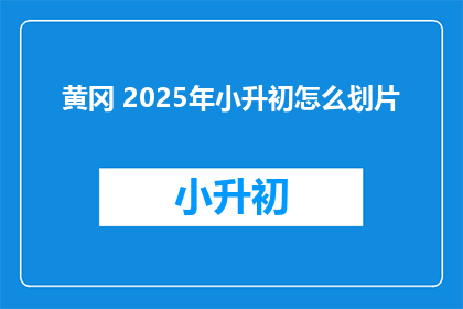黄冈 2025年小升初怎么划片