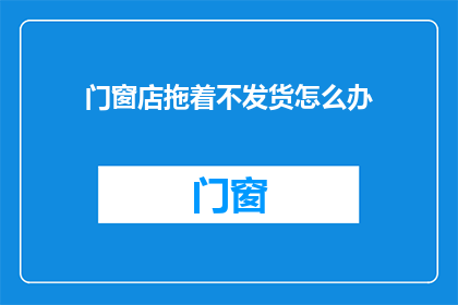 门窗店拖着不发货怎么办
