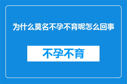 为什么莫名不孕不育呢怎么回事