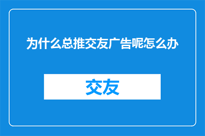 为什么总推交友广告呢怎么办