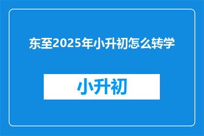 东至2025年小升初怎么转学