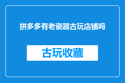 拼多多有老瓷器古玩店铺吗