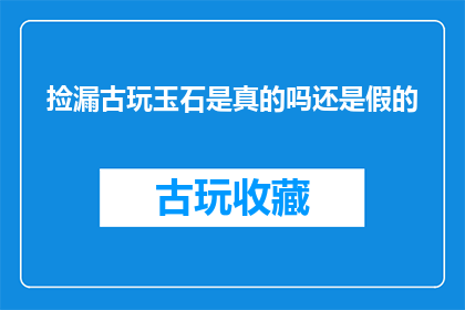 捡漏古玩玉石是真的吗还是假的