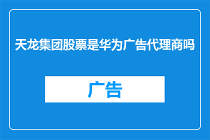 天龙集团股票是华为广告代理商吗