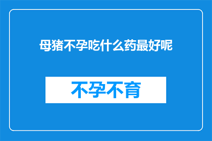 母猪不孕吃什么药最好呢