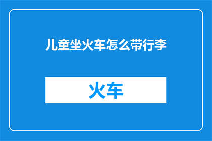 儿童坐火车怎么带行李