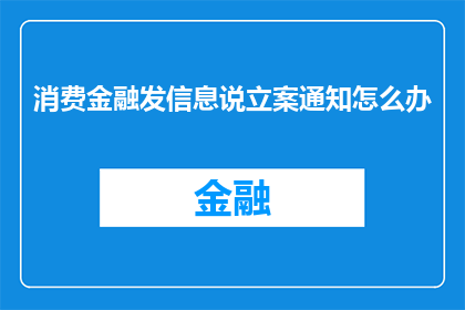 消费金融发信息说立案通知怎么办