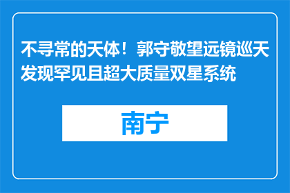 不寻常的天体！郭守敬望远镜巡天发现罕见且超大质量双星系统