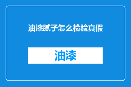 油漆腻子怎么检验真假