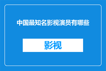 中国最知名影视演员有哪些