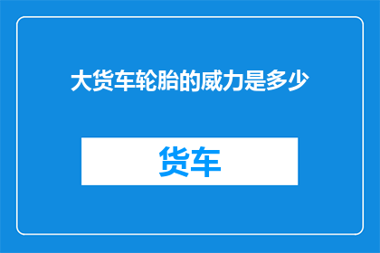 大货车轮胎的威力是多少