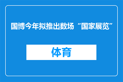 国博今年拟推出数场“国家展览”