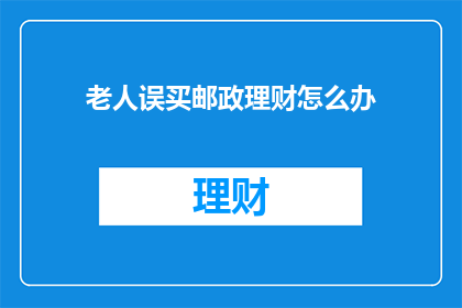 老人误买邮政理财怎么办