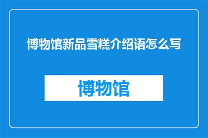 博物馆新品雪糕介绍语怎么写