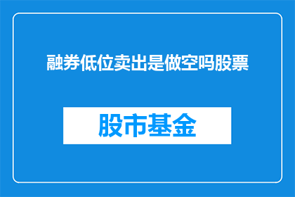 融券低位卖出是做空吗股票